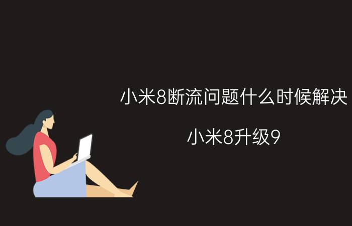 小米8断流问题什么时候解决 小米8升级9.5.11.0系统后大家有网络断流吗？